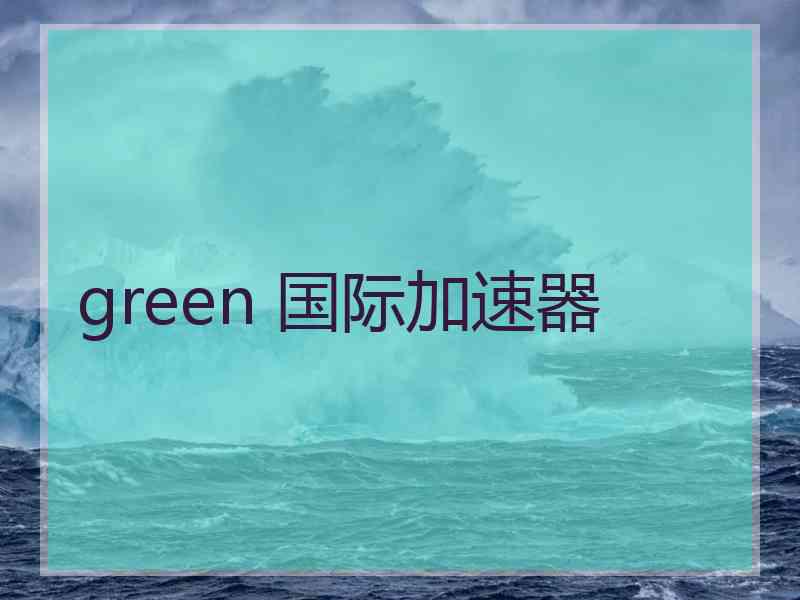 green 国际加速器