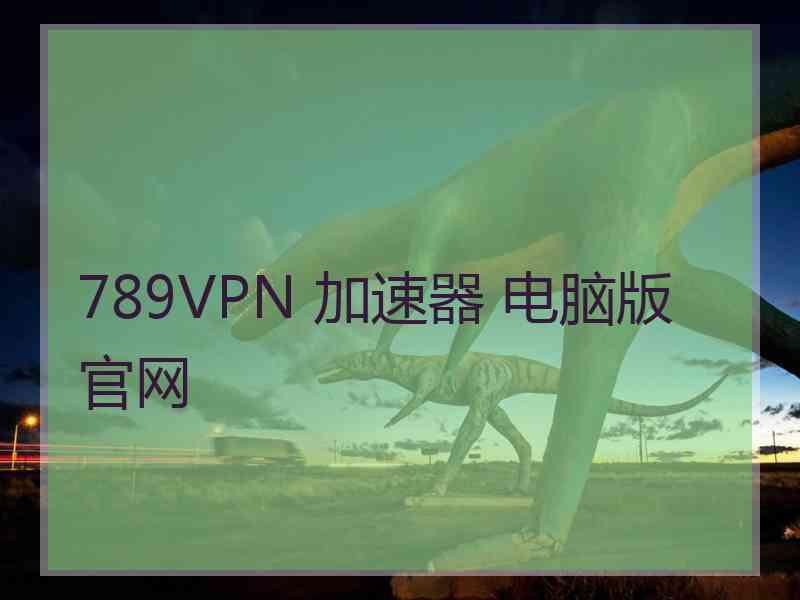 789VPN 加速器 电脑版 官网