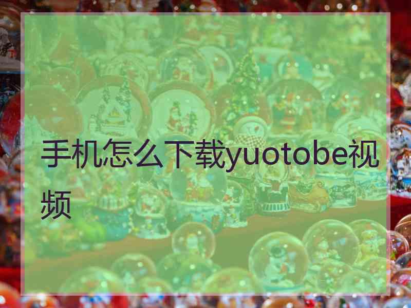 手机怎么下载yuotobe视频