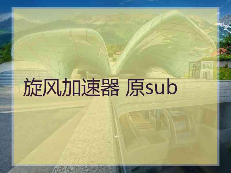 旋风加速器 原sub