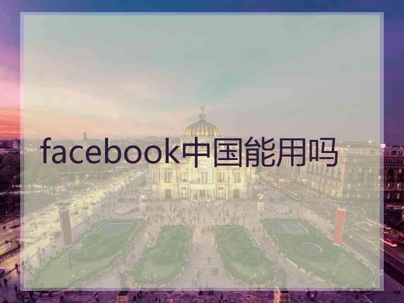 facebook中国能用吗