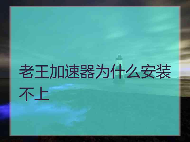 老王加速器为什么安装不上