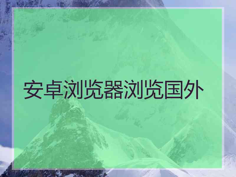 安卓浏览器浏览国外